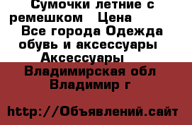 Сумочки летние с ремешком › Цена ­ 4 000 - Все города Одежда, обувь и аксессуары » Аксессуары   . Владимирская обл.,Владимир г.